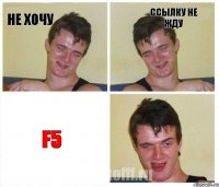 Не хочу ссылку не жду F5