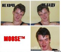 не хочу не буду MOOSE™