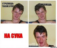 Стреляешь такой в PVP Стреляешь На сука