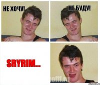 Не хочу! Не буду! SRYRIM...