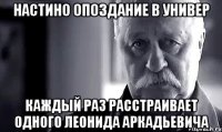 Настино опоздание в универ Каждый раз расстраивает одного Леонида Аркадьевича