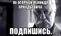 Не огорчай леонида аркадьевича Подпишись.