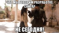 Что мы говорим разработке сайта? Не сегодня!