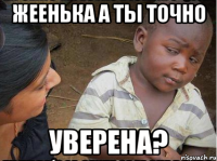 Жеенька а ты точно уверена?