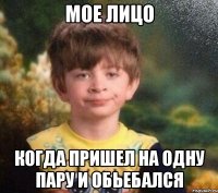 Мое лицо Когда пришел на одну пару и обьебался