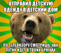 ОТПРАВИЛ ДЕТСКУЮ ОДЕЖДУ В ДЕТСКИЙ ДОМ ПО ТЕЛЕВИЗОРУ СМОТРИШЬ, КАК ПУТИН ИДЕТ В ТВОИХ БРЮКАХ