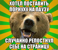 ХОТЕЛ ПОСТАВИТЬ ПОРНУХУ НА ПАУЗУ СЛУЧАЙНО РЕПОСТНУЛ СЕБЕ НА СТРАНИЦУ