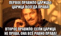 Первое правило царицы: царица всегда права! Второе правило: если царица не права, она всё равно права!