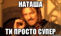 НАТАША ТИ ПРОСТО СУПЕР