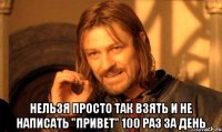  Нельзя просто так взять и не написать "привет" 100 раз за день