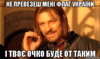 Не превезеш мені флаг України І твоє очко буде от таким