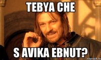 TEBYA CHE S AVIKA EBNUT?