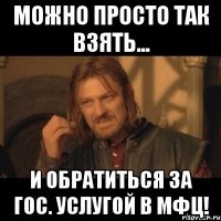 Можно просто так взять... И обратиться за гос. услугой в МФЦ!