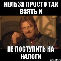 нельзя просто так взять и не поступить на налоги