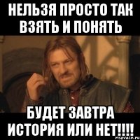 Нельзя просто так взять и понять будет завтра история или нет!!!!