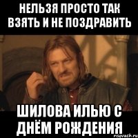 нельзя просто так взять и не поздравить Шилова Илью с Днём рождения