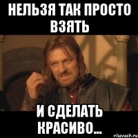 нельзя так просто взять и сделать красиво...