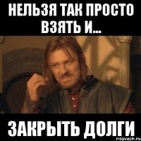 Нельзя так просто взять и... закрыть долги