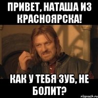 Привет, Наташа из Красноярска! Как у тебя зуб, не болит?