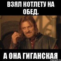 Взял котлету на обед. А она гиганская