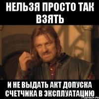 НЕЛЬЗЯ ПРОСТО ТАК ВЗЯТЬ И НЕ ВЫДАТЬ АКТ ДОПУСКА СЧЕТЧИКА В ЭКСПЛУАТАЦИЮ