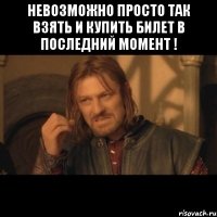 НЕВОЗМОЖНО ПРОСТО ТАК ВЗЯТЬ И КУПИТЬ БИЛЕТ В ПОСЛЕДНИЙ МОМЕНТ ! 