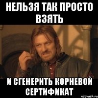 нельзя так просто взять и сгенерить корневой сертификат