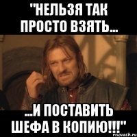 "НЕЛЬЗЯ ТАК ПРОСТО ВЗЯТЬ... ...И ПОСТАВИТЬ ШЕФА В КОПИЮ!!!"