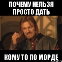 почему нельзя просто дать КОМУ ТО ПО МОРДЕ