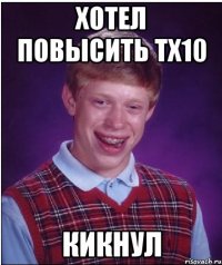 Хотел повысить тх10 Кикнул