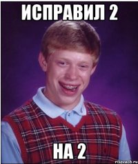 ИСПРАВИЛ 2 НА 2