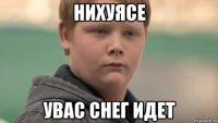 Нихуясе Увас снег идет