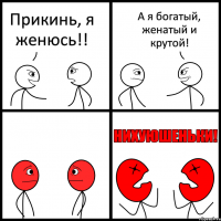 Прикинь, я женюсь!! А я богатый, женатый и крутой!