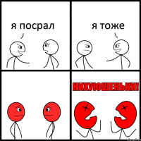 я посрал я тоже