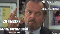 МЕССИ КРАСАВЧИК РОНАЛДУ ГЕНИЙ НЕЙМАР МАЛЬЧИК БЭЙЛ МУЖИК БАРСА НОРМАЛЬНЫЙ РЕАЛ СУПсуперский    