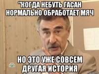 "Когда небуть Гасан нормально обработает мяч но это уже совсем другая история