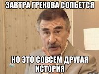 Завтра Грекова сопьется Но это совсем другая история