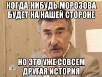 КОГДА-НИБУДЬ МОРОЗОВА БУДЕТ НА НАШЕЙ СТОРОНЕ НО ЭТО УЖЕ СОВСЕМ ДРУГАЯ ИСТОРИЯ