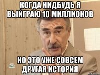 Когда нидбудь я выйграю 10 миллионов Но это уже совсем другая история