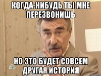 КОГДА-НИБУДЬ ТЫ МНЕ ПЕРЕЗВОНИШЬ НО ЭТО БУДЕТ СОВСЕМ ДРУГАЯ ИСТОРИЯ