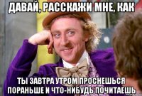 Давай, расскажи мне, как ты завтра утром проснешься пораньше и что-нибудь почитаешь