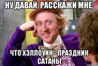 Ну давай, расскажи мне, что Хэллоуин - праздник Сатаны