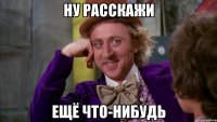 ну расскажи ещё что-нибудь