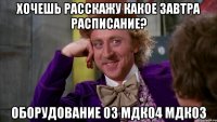 Хочешь расскажу какое завтра расписание? Оборудование 03 МДК04 МДК03