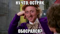 НУ ЧТО, ОСТРЯК, ОБОСРАЛСЯ?