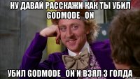 НУ ДАВАЙ РАССКАЖИ КАК ТЫ УБИЛ Godmode_ON УБИЛ Godmode_ON И ВЗЯЛ 3 ГОЛДА