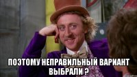  Поэтому неправильный вариант выбрали ?