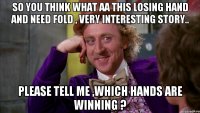 So you think what AA this losing hand and need fold , very interesting story.. Please tell me ,which hands are winning ?