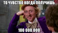 То чувство когда получишь 100 000 000