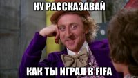 Ну рассказавай Как ты играл в Fifa